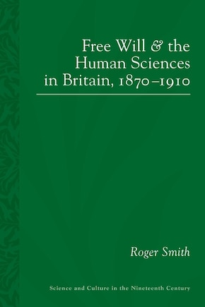 Free Will And The Human Sciences In Britain, 1870-1910