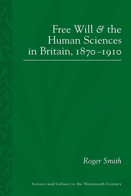 Front cover_Free Will And The Human Sciences In Britain, 1870-1910