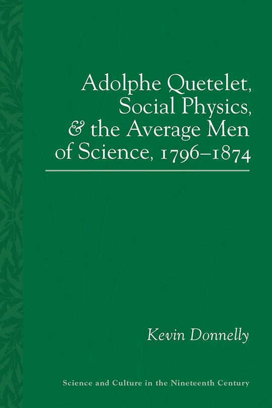 Front cover_Adolphe Quetelet, Social Physics And The Average Men Of Science, 1796-1874