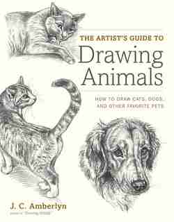 The Artist's Guide To Drawing Animals: How To Draw Cats, Dogs, And Other Favorite Pets by J.c. Amberlyn