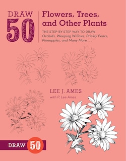 Draw 50 Flowers, Trees, And Other Plants: The Step-by-step Way To Draw Orchids, Weeping Willows, Prickly Pears, Pineapples, And Many More...