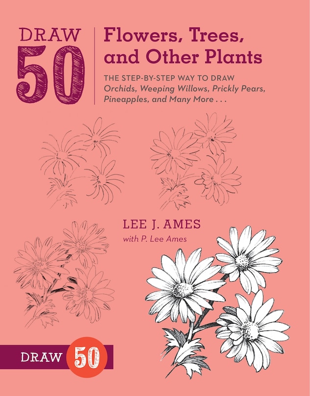 Draw 50 Flowers, Trees, And Other Plants: The Step-by-step Way To Draw Orchids, Weeping Willows, Prickly Pears, Pineapples, And Many More...