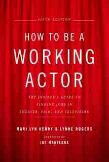How To Be A Working Actor, 5th Edition: The Insider's Guide To Finding Jobs In Theater, Film & Television by Mari Lyn Henry