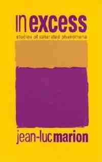In Excess: Studies of Saturated Phenomena de Jean-luc Marion