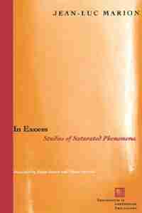 In Excess: Studies of Saturated Phenomena de Jean-luc Marion