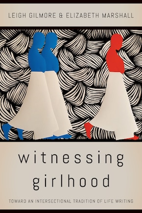 Witnessing Girlhood: Toward An Intersectional Tradition Of Life Writing