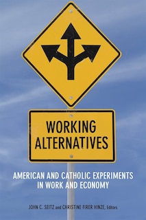 Working Alternatives: American And Catholic Experiments In Work And Economy