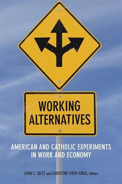 Working Alternatives: American And Catholic Experiments In Work And Economy