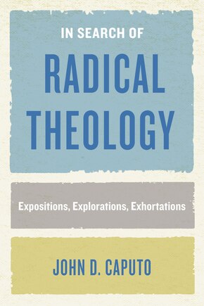 In Search Of Radical Theology: Expositions, Explorations, Exhortations