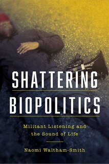 Shattering Biopolitics: Militant Listening And The Sound Of Life