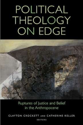 Political Theology On Edge: Ruptures Of Justice And Belief In The Anthropocene