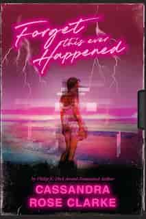 Forget This Ever Happened by Cassandra Rose Clarke