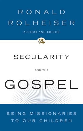 Secularity And The Gospel: Being Missionaries To Our Children: Being Missionaries To Our Children