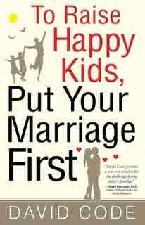 To Raise Happy Kids, Put Your Marriage First by David Code