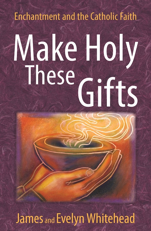 Make Holy These Gifts: Enchantment And The Catholic Faith