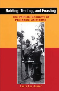 Raiding, Trading, And Feasting: The Political Economy Of Philippine Chiefdoms