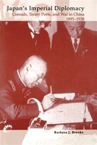 Japan's Imperial Diplomacy: Consuls, Treaty Ports, And War In China, 1895-1938