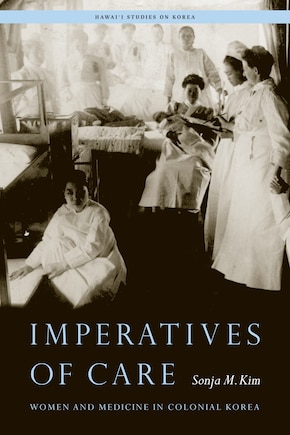 Imperatives Of Care: Women And Medicine In Colonial Korea