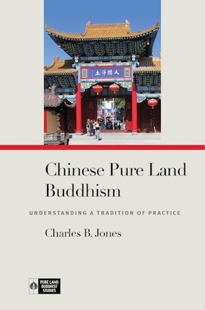 Chinese Pure Land Buddhism: Understanding A Tradition Of Practice