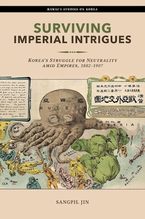 Surviving Imperial Intrigues: Korea's Struggle For Neutrality Amid Empires, 1882-1907