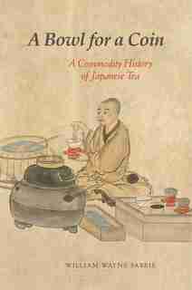 A Bowl For A Coin: A Commodity History Of Japanese Tea by William Wayne Farris