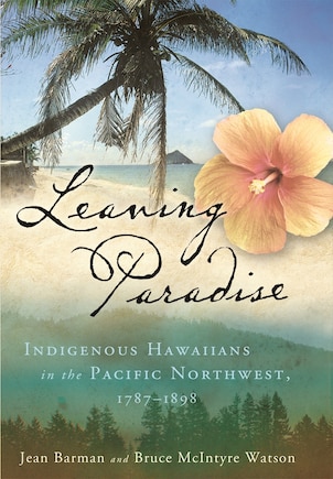 Leaving Paradise: Indigenous Hawaiians In The Pacific Northwest, 1787-1898