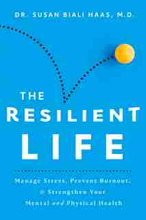 The Resilient Life: Manage Stress, Prevent Burnout, & Strengthen Your Mental and Physical Health by Susan Biali Haas