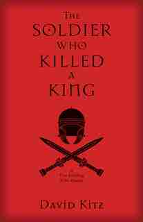 The SOLDIER WHO KILLED A KING: A True Retelling of the Passion by David Kitz, David