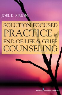 Front cover_Solution Focused Practice in End-of-Life and Grief Counseling