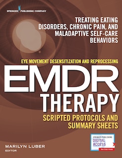 Eye Movement Desensitization And Reprocessing (emdr) Therapy Scripted Protocols And Summary Sheets: Treating Eating Disorders, Chronic Pain And Maladaptive Self-care Behaviors