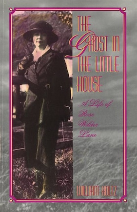 The Ghost In The Little House: A Life Of Rose Wilder Lane