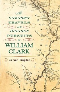 Front cover_The Unknown Travels And Dubious Pursuits Of William Clark