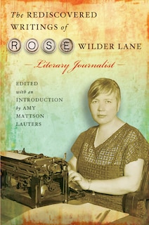 Front cover_The Rediscovered Writings Of Rose Wilder Lane, Literary Journalist