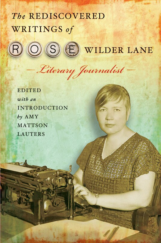 Front cover_The Rediscovered Writings Of Rose Wilder Lane, Literary Journalist