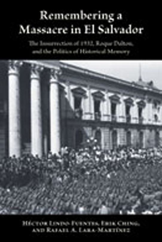 Remembering a Massacre in El Salvador: The Insurrection Of 1932, Roque Dalton, And The Politics Of Historical Memory