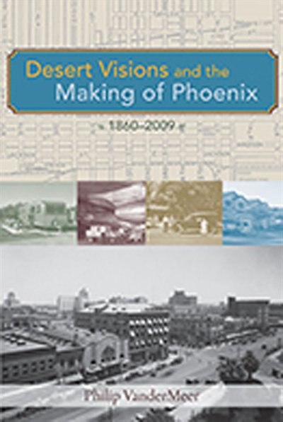 Front cover_Desert Visions and the Making of Phoenix, 1860-2009