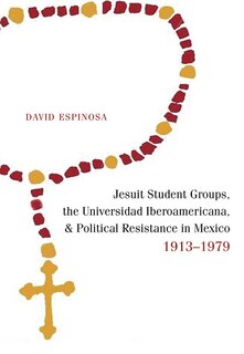 Front cover_Jesuit Student Groups, the Universidad Iberoamericana, and Political Resistance in Mexico, 1913-1979