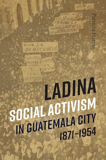 Front cover_Ladina Social Activism In Guatemala City, 1871-1954