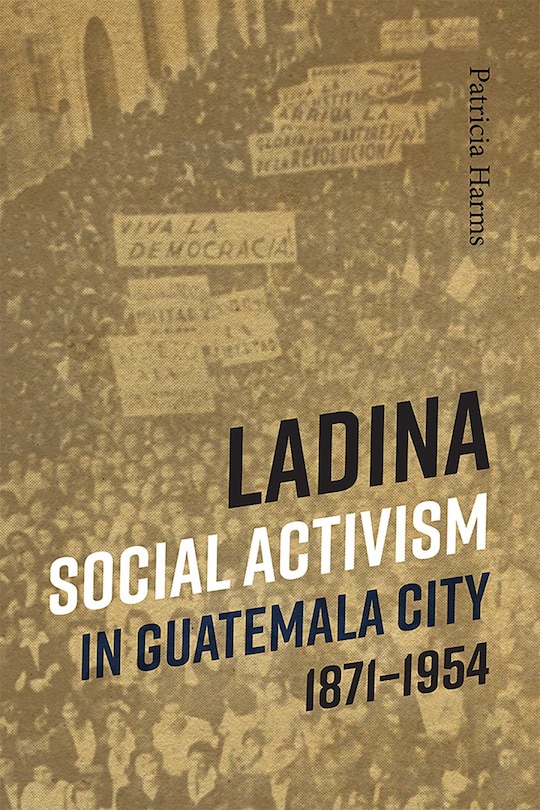 Front cover_Ladina Social Activism In Guatemala City, 1871-1954
