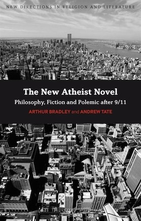 The New Atheist Novel: Philosophy, Fiction And Polemic After 9/11