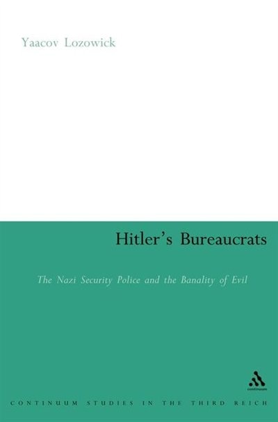 Hitler's Bureaucrats: The Nazi security Police and the Banality of Evil