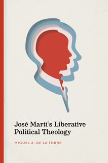 Front cover_Jos� Mart�'s Liberative Political Theology