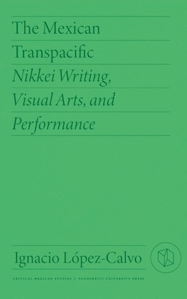 The Mexican Transpacific: Nikkei Writing, Visual Arts, and Performance