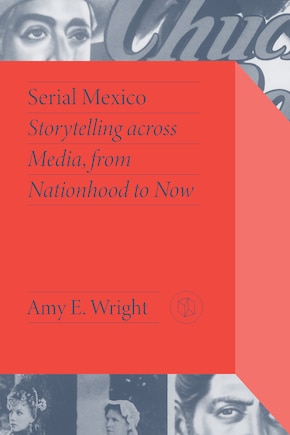 Serial Mexico: Storytelling Across Media, From Nationhood to Now