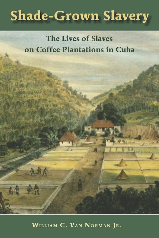 Shade-grown Slavery: The Lives Of Slaves On Coffee Plantations In Cuba