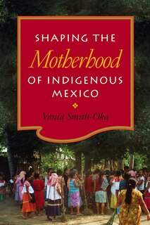 Couverture_Shaping The Motherhood Of Indigenous Mexico