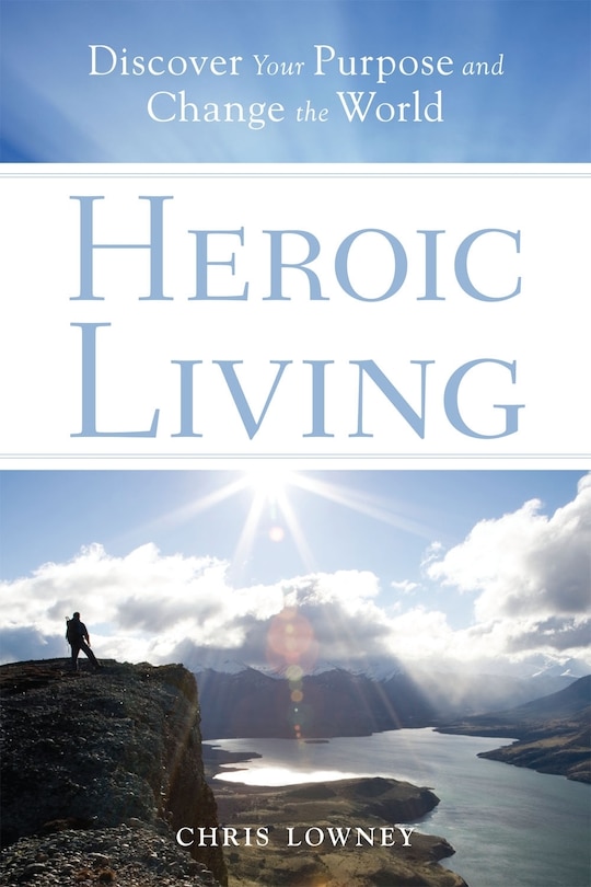 Front cover_Heroic Living: Discover Your Purpose And Change The World