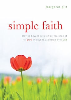 Front cover_Simple Faith: Moving Beyond Religion As You Know It To Grow In Your Relationship With God