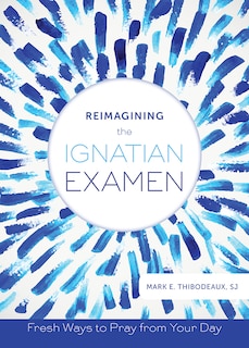 Couverture_Reimagining The Ignatian Examen: Fresh Ways To Pray From Your Day