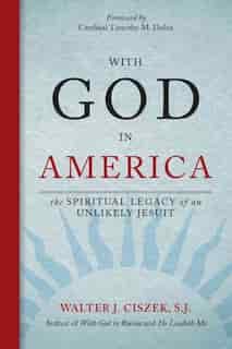 With God In America: The Spiritual Legacy Of An Unlikely Jesuit: The Spiritual Legacy of an Unlikely Jesuit by Walter J. Ciszek;